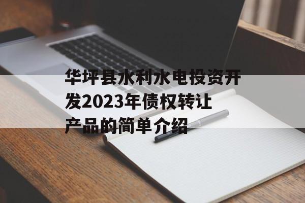 华坪县水利水电投资开发2023年债权转让产品的简单介绍