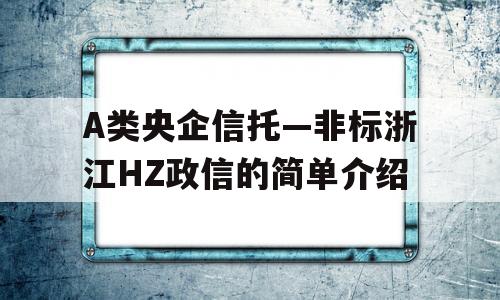 A类央企信托—非标浙江HZ政信的简单介绍