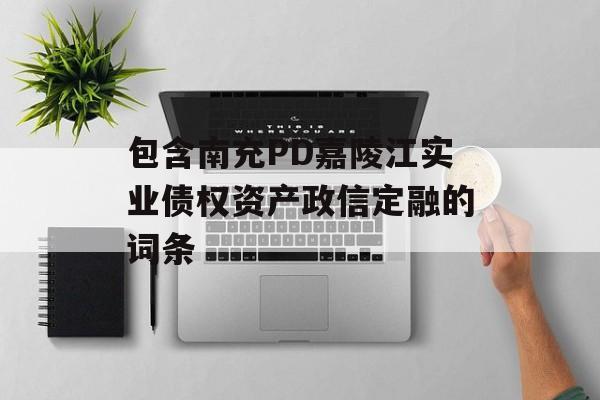 包含南充PD嘉陵江实业债权资产政信定融的词条