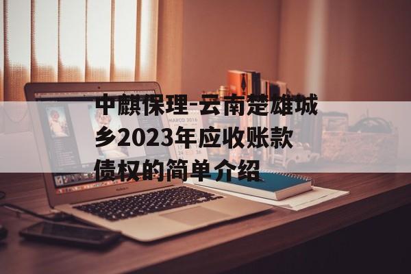 中麒保理-云南楚雄城乡2023年应收账款债权的简单介绍