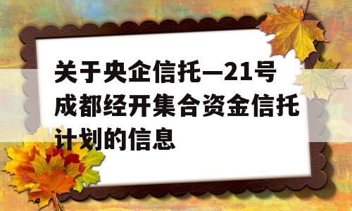 关于央企信托—21号成都经开集合资金信托计划的信息