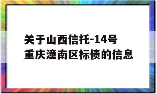 关于山西信托-14号重庆潼南区标债的信息