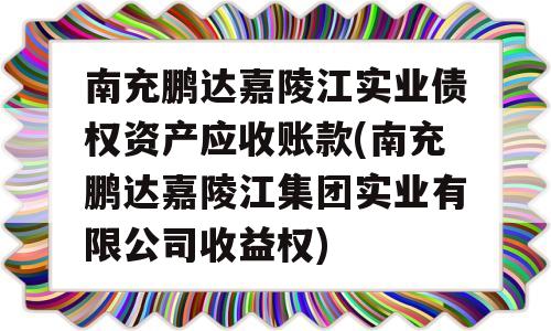 南充鹏达嘉陵江实业债权资产应收账款(南充鹏达嘉陵江集团实业有限公司收益权)