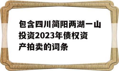 包含四川简阳两湖一山投资2023年债权资产拍卖的词条