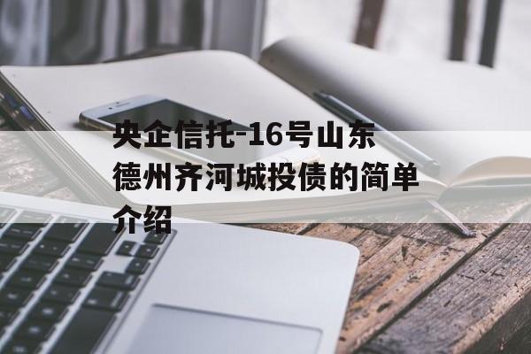 央企信托-16号山东德州齐河城投债的简单介绍