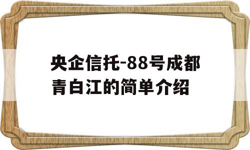 央企信托-88号成都青白江的简单介绍