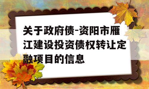 关于政府债-资阳市雁江建设投资债权转让定融项目的信息