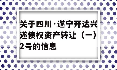 关于四川·遂宁开达兴遂债权资产转让（一）2号的信息