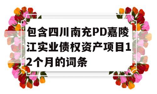 包含四川南充PD嘉陵江实业债权资产项目12个月的词条