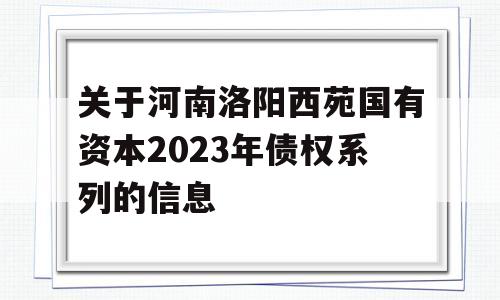 关于河南洛阳西苑国有资本2023年债权系列的信息