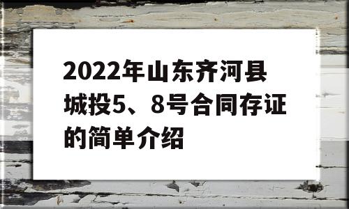 2022年山东齐河县城投5、8号合同存证的简单介绍