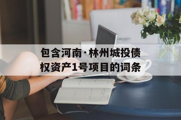 包含河南·林州城投债权资产1号项目的词条