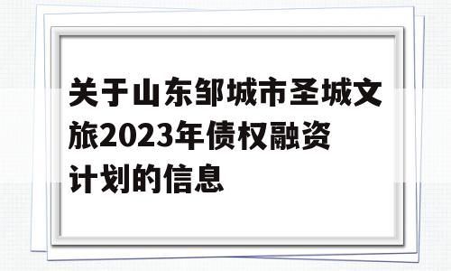 关于山东邹城市圣城文旅2023年债权融资计划的信息