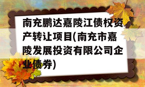 南充鹏达嘉陵江债权资产转让项目(南充市嘉陵发展投资有限公司企业债券)