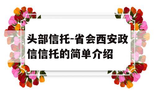 头部信托-省会西安政信信托的简单介绍