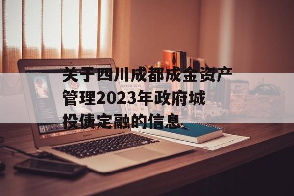 关于四川成都成金资产管理2023年政府城投债定融的信息