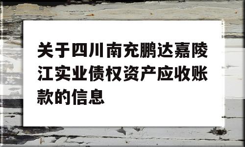 关于四川南充鹏达嘉陵江实业债权资产应收账款的信息