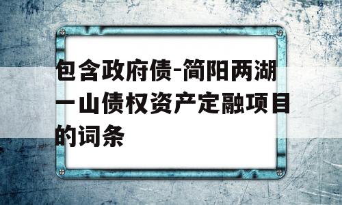 包含政府债-简阳两湖一山债权资产定融项目的词条