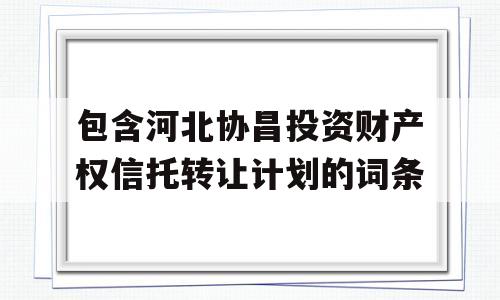 包含河北协昌投资财产权信托转让计划的词条