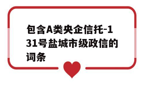 包含A类央企信托-131号盐城市级政信的词条