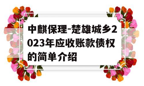 中麒保理-楚雄城乡2023年应收账款债权的简单介绍