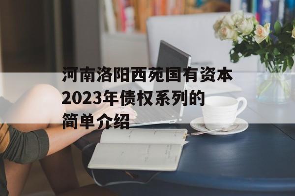 河南洛阳西苑国有资本2023年债权系列的简单介绍