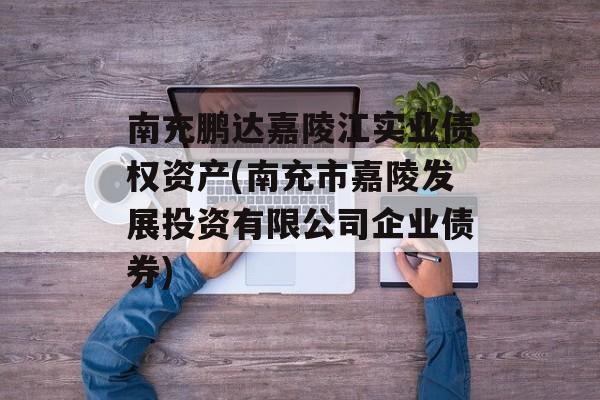 南充鹏达嘉陵江实业债权资产(南充市嘉陵发展投资有限公司企业债券)