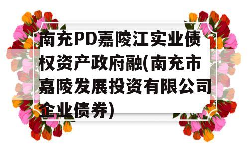 南充PD嘉陵江实业债权资产政府融(南充市嘉陵发展投资有限公司企业债券)