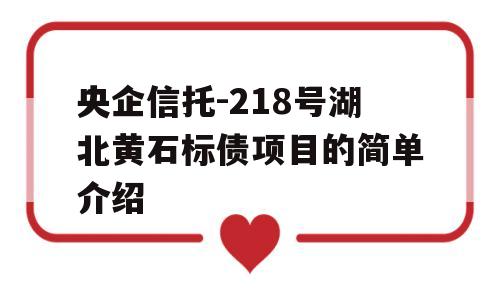 央企信托-218号湖北黄石标债项目的简单介绍