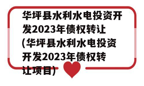 华坪县水利水电投资开发2023年债权转让(华坪县水利水电投资开发2023年债权转让项目)