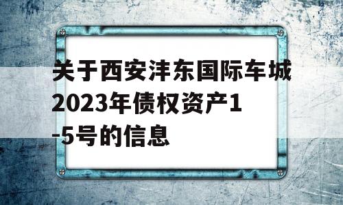 关于西安沣东国际车城2023年债权资产1-5号的信息