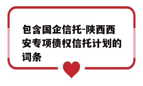 包含国企信托-陕西西安专项债权信托计划的词条