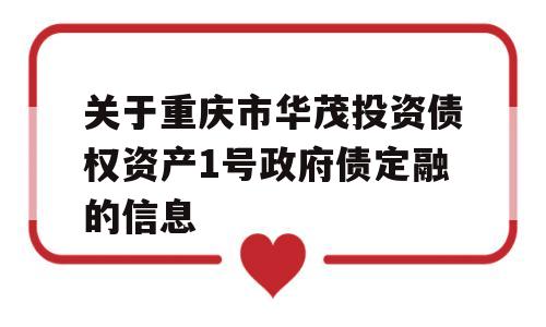 关于重庆市华茂投资债权资产1号政府债定融的信息