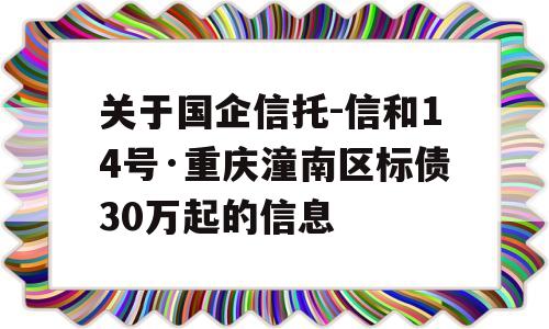 关于国企信托-信和14号·重庆潼南区标债30万起的信息