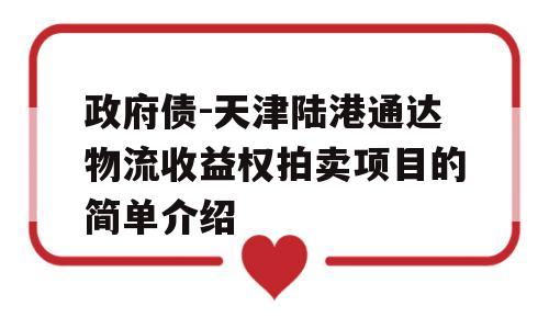 政府债-天津陆港通达物流收益权拍卖项目的简单介绍