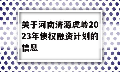 关于河南济源虎岭2023年债权融资计划的信息