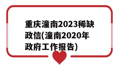 重庆潼南2023稀缺政信(潼南2020年政府工作报告)