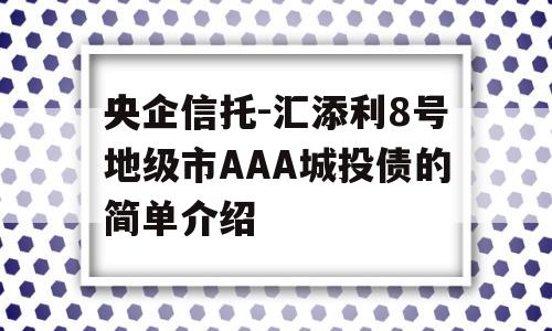 央企信托-汇添利8号地级市AAA城投债的简单介绍