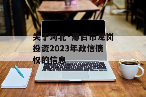 关于河北·邢台市龙岗投资2023年政信债权的信息