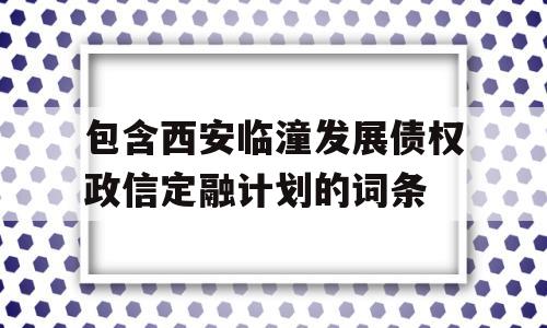 包含西安临潼发展债权政信定融计划的词条