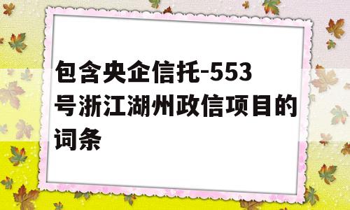 包含央企信托-553号浙江湖州政信项目的词条