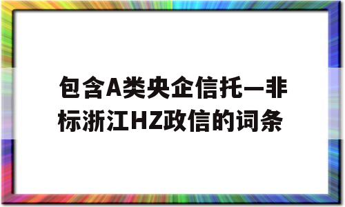 包含A类央企信托—非标浙江HZ政信的词条