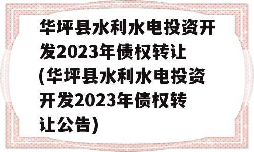 华坪县水利水电投资开发2023年债权转让(华坪县水利水电投资开发2023年债权转让公告)