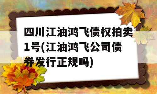 四川江油鸿飞债权拍卖1号(江油鸿飞公司债券发行正规吗)
