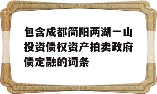 包含成都简阳两湖一山投资债权资产拍卖政府债定融的词条