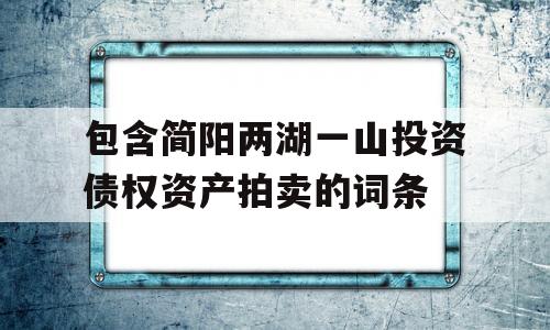 包含简阳两湖一山投资债权资产拍卖的词条