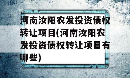 河南汝阳农发投资债权转让项目(河南汝阳农发投资债权转让项目有哪些)