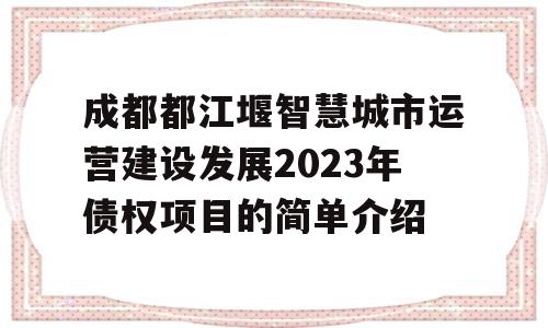 成都都江堰智慧城市运营建设发展2023年债权项目的简单介绍