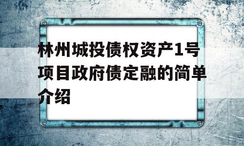 林州城投债权资产1号项目政府债定融的简单介绍