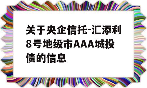 关于央企信托-汇添利8号地级市AAA城投债的信息